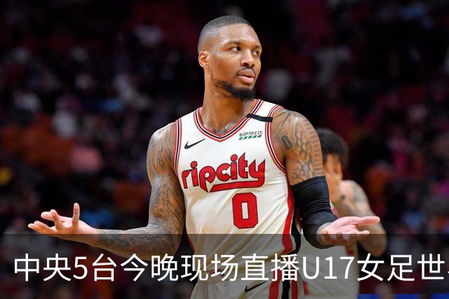 中央5台今晚现场直播U17女足世界杯吗？中国女足VS肯尼亚在哪看