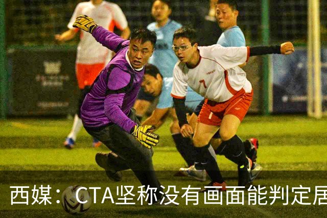 西媒：CTA坚称没有画面能判定居莱尔动作 塞维很不满要求提供录音