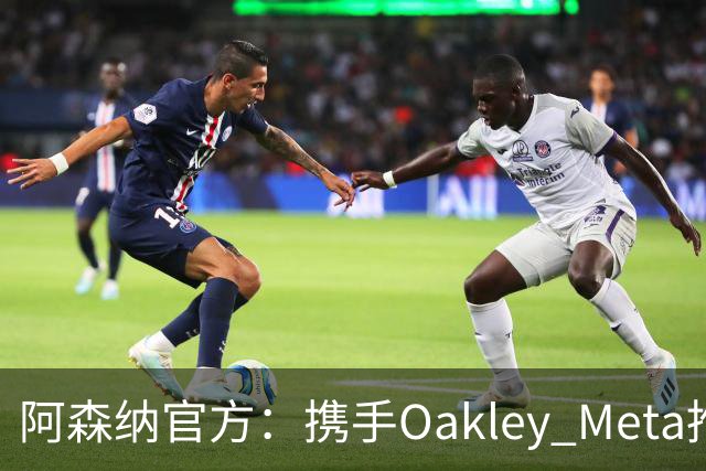 阿森纳官方:携手Oakley Meta推出全新影片《We Go Again》